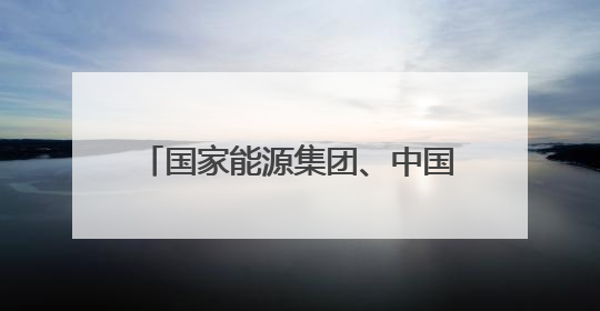 国家能源集团、中国华电，先后与这一省份签署重磅协议！