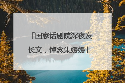 国家话剧院深夜发长文，悼念朱媛媛