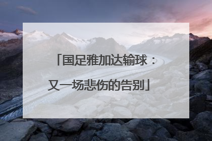 国足雅加达输球：又一场悲伤的告别
