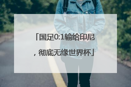 国足0:1输给印尼，彻底无缘世界杯