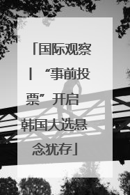 国际观察丨“事前投票”开启 韩国大选悬念犹存