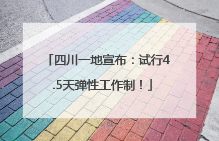 四川一地宣布：试行4.5天弹性工作制！