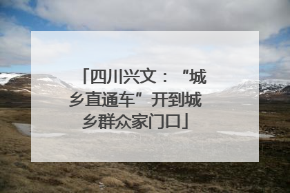 四川兴文：“城乡直通车”开到城乡群众家门口