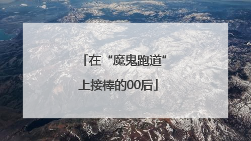 在“魔鬼跑道”上接棒的00后