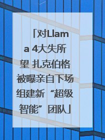 对Llama 4大失所望 扎克伯格被曝亲自下场组建新“超级智能”团队