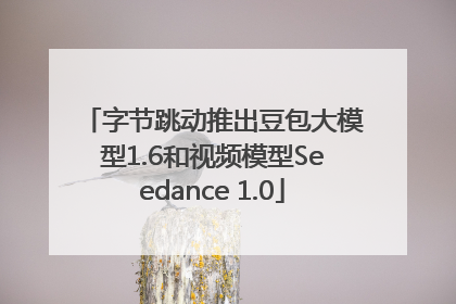 字节跳动推出豆包大模型1.6和视频模型Seedance 1.0