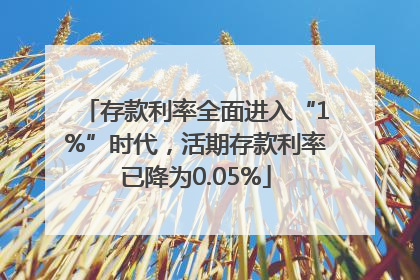 存款利率全面进入“1%”时代，活期存款利率已降为0.05%