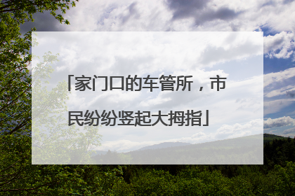 家门口的车管所，市民纷纷竖起大拇指