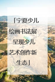 宁夏少儿绘画书法展 呈现少儿艺术创作新生态