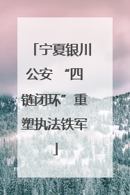 宁夏银川公安 “四链闭环”重塑执法铁军