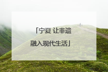 宁夏 让非遗融入现代生活