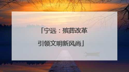 宁远：殡葬改革引领文明新风尚