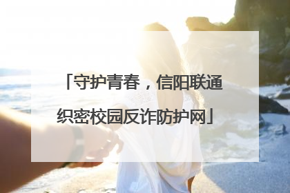 守护青春，信阳联通织密校园反诈防护网
