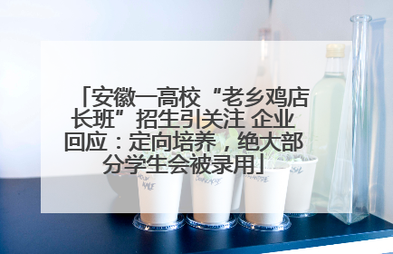 安徽一高校“老乡鸡店长班”招生引关注 企业回应：定向培养，绝大部分学生会被录用