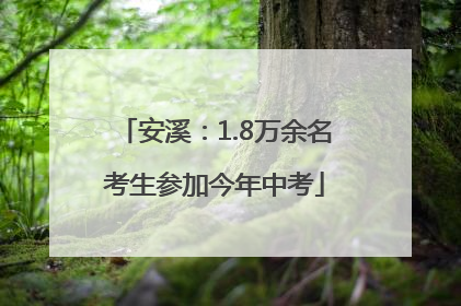 安溪：1.8万余名考生参加今年中考