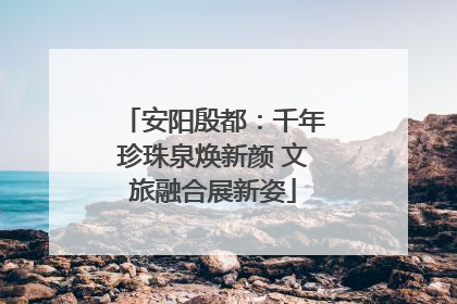 安阳殷都：千年珍珠泉焕新颜 文旅融合展新姿