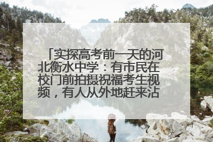 实探高考前一天的河北衡水中学：有市民在校门前拍摄祝福考生视频，有人从外地赶来沾沾“文气”