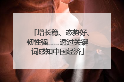 增长稳、态势好、韧性强……透过关键词感知中国经济