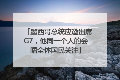 墨西哥总统应邀出席G7，他同一个人的会晤全体国民关注