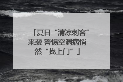 夏日“清凉刺客”来袭 警惕空调病悄然“找上门”