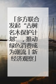 多方联合发起“古树名木保护计划”，推动绿色消费成为潮流丨新经济观察