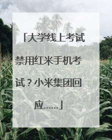 大学线上考试禁用红米手机考试？小米集团回应……