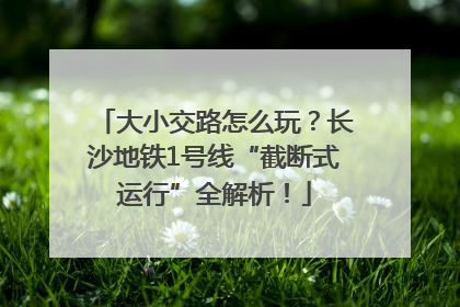 大小交路怎么玩？长沙地铁1号线“截断式运行”全解析！