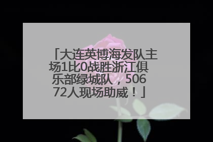 大连英博海发队主场1比0战胜浙江俱乐部绿城队，50672人现场助威！