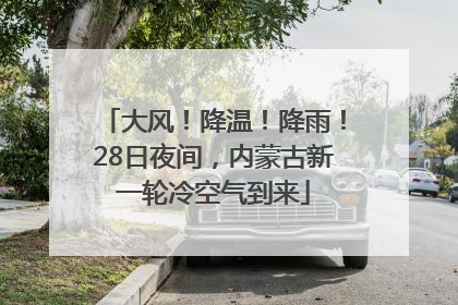 大风！降温！降雨！28日夜间，内蒙古新一轮冷空气到来