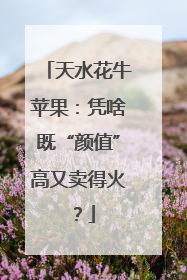 天水花牛苹果：凭啥既“颜值”高又卖得火？