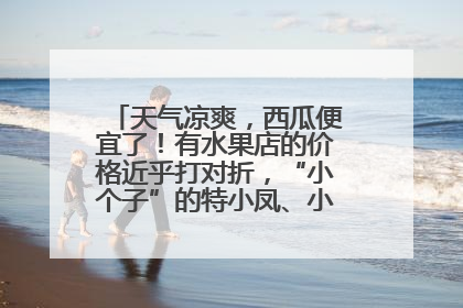 天气凉爽，西瓜便宜了！有水果店的价格近乎打对折，“小个子”的特小凤、小糖丸更好卖