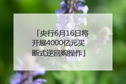 央行6月16日将开展4000亿元买断式逆回购操作
