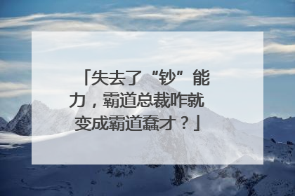 失去了“钞”能力，霸道总裁咋就变成霸道蠢才？