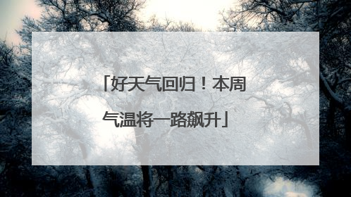 好天气回归！本周气温将一路飙升