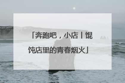 奔跑吧，小店丨馄饨店里的青春烟火