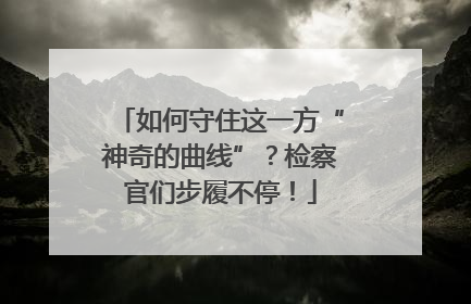 如何守住这一方“神奇的曲线”？检察官们步履不停！