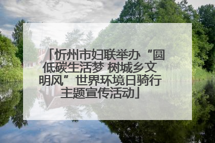 忻州市妇联举办“圆低碳生活梦 树城乡文明风”世界环境日骑行主题宣传活动