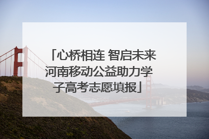 心桥相连 智启未来 河南移动公益助力学子高考志愿填报