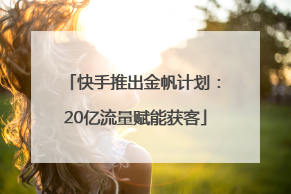 快手推出金帆计划：20亿流量赋能获客
