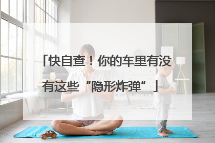 快自查！你的车里有没有这些“隐形炸弹”