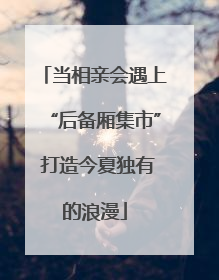 当相亲会遇上“后备厢集市” 打造今夏独有的浪漫