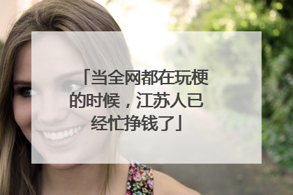 当全网都在玩梗的时候，江苏人已经忙挣钱了