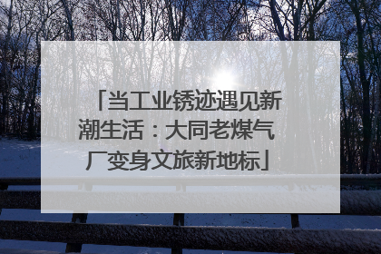 当工业锈迹遇见新潮生活：大同老煤气厂变身文旅新地标