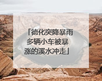 德化突降暴雨 多辆小车被暴涨的溪水冲走