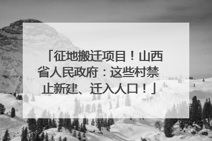 征地搬迁项目！山西省人民政府：这些村禁止新建、迁入人口！