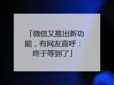 微信又推出新功能，有网友直呼：终于等到了