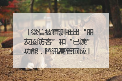微信被猜测推出“朋友圈访客”和“已读”功能，腾讯高管回应
