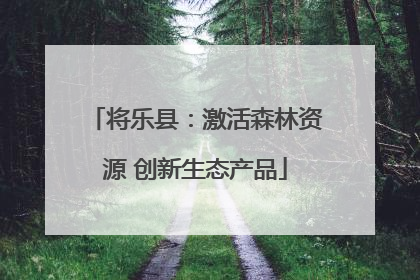 将乐县：激活森林资源 创新生态产品