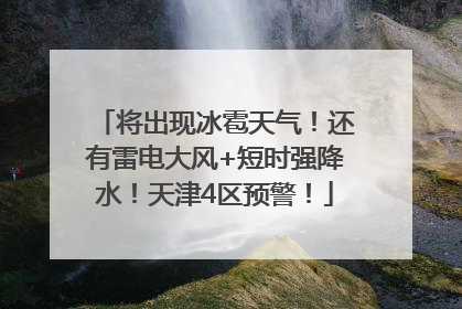 将出现冰雹天气！还有雷电大风+短时强降水！天津4区预警！