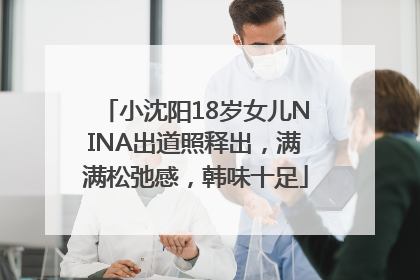 小沈阳18岁女儿NINA出道照释出，满满松弛感，韩味十足